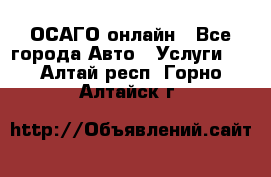 ОСАГО онлайн - Все города Авто » Услуги   . Алтай респ.,Горно-Алтайск г.